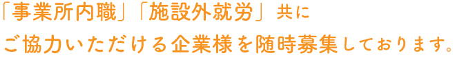 「事務所内職」「施設外就労」共にご協力いただける企業様を随時募集しております。