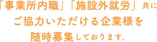 「事務所内職」「施設外就労」共にご協力いただける企業様を随時募集しております。